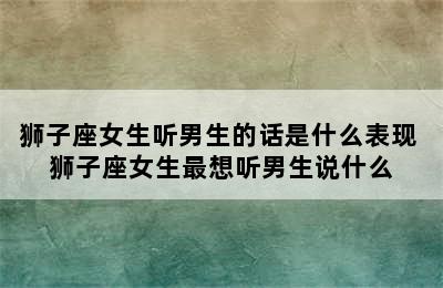 狮子座女生听男生的话是什么表现 狮子座女生最想听男生说什么